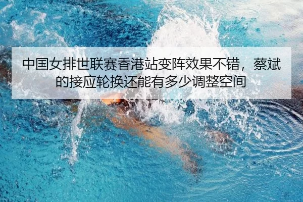 中国女排世联赛香港站变阵效果不错，蔡斌的接应轮换还能有多少调整空间