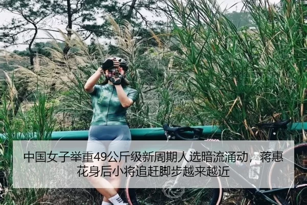 中国女子举重49公斤级新周期人选暗流涌动，蒋惠花身后小将追赶脚步越来越近